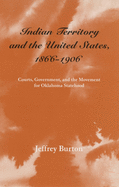 Indian Territory and the United States, 1866-1906, Volume 1: Courts, Government, and the Movement for Oklahoma Statehood