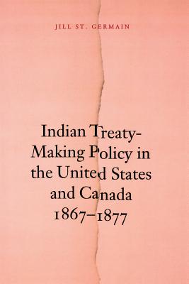 Indian Treaty-Making Policy in the United States and Canada, 1867-1877 - St Germain, Jill