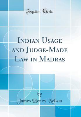 Indian Usage and Judge-Made Law in Madras (Classic Reprint) - Nelson, James Henry