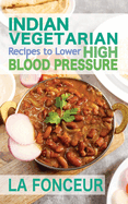 Indian Vegetarian Recipes to Lower High Blood Pressure: Delicious Vegetarian Recipes Based on Superfoods to Manage Hypertension
