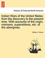 Indian Wars of the United States from the Discovery to the Present Time. with Accounts of the Origin, Manners, Superstitions, Etc. of the Aborigines.