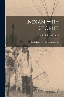 Indian Why Stories: Sparks from War Eagle's Lodge-Fire - Linderman, Frank Bird