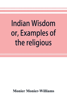 Indian wisdom, or, Examples of the religious, philosophical, and ethical doctrines of the Hindus. With a brief history of the chief departments of Sanskrit literature. And some account of the past and present conditions of India, moral and intellectual - Monier-Williams, Monier