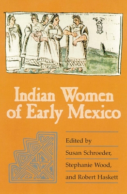 Indian Women of Early Mexico - Schroeder, Susan (Editor), and Wood, Stephanie (Editor), and Haskett, Robert (Editor)