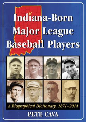 Indiana-Born Major League Baseball Players: A Biographical Dictionary, 1871-2014 - Cava, Pete