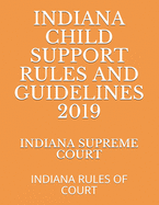 Indiana Child Support Rules and Guidelines 2019: Indiana Rules of Court - Naumcenko, Evgenia (Editor), and Supreme Court, Indiana