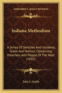 Indiana Methodism: A Series of Sketches and Incidents, Grave and Humors Concerning Preachers and People of the West (1892)