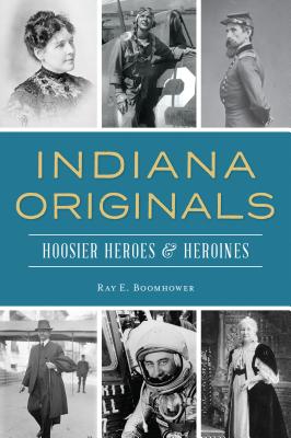 Indiana Originals: Hoosier Heroes & Heroines - Boomhower, Ray E
