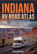 Indiana RV Road Atlas 2025: Detailed Road Maps, Scenic Routes, Campgrounds, Hidden Gems, and Outdoor Adventures - Your Ultimate Guide to Exploring the Hoosier State by RV