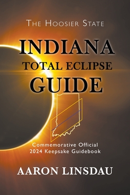 Indiana Total Eclipse Guide: Official Commemorative 2024 Keepsake Guidebook - Linsdau, Aaron
