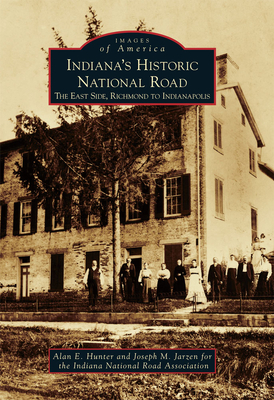 Indiana's Historic National Road: The East Side, Richmond to Indianapolis - Hunter, Alan E, and Jarzen, Joseph M, and Indiana National Road Association