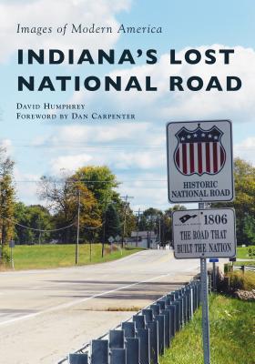 Indiana's Lost National Road - Humphrey, David, and Carpenter, Dan (Foreword by)