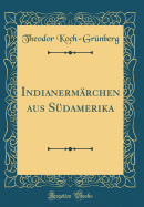 Indianerm?rchen Aus S?damerika (Classic Reprint)