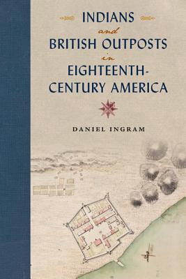 Indians and British Outposts in Eighteenth-Century America - Ingram, Daniel