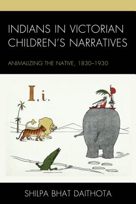 Indians in Victorian Children's Narratives: Animalizing the Native, 1830-1930 - Bhat, Shilpa Daithota