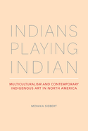 Indians Playing Indian: Multiculturalism and Contemporary Indigenous Art in North America