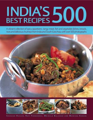 India's 500 Best Recipes: A Vibrant Collection of Spicy Appetizers, Tangy Meat, Fish and Vegetable Dishes, Breads, Rices and Delicious Chutneys from India and South-East Asia, with 500 Photographs - Husain, Shehzad, and Fernandez, Rafi, and Baljekar, Mridula