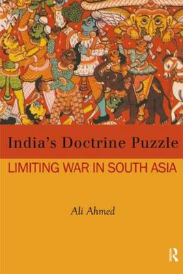 India's Doctrine Puzzle: Limiting War in South Asia - Ahmed, Ali