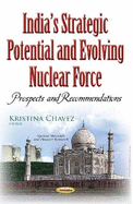 Indias Strategic Potential & Evolving Nuclear Force: Prospects & Recommendations