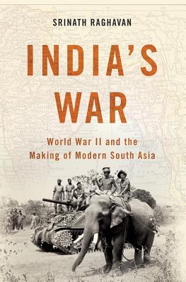 India's War: World War II and the Making of Modern South Asia - Raghavan, Srinath