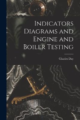 Indicators Diagrams and Engine and Boiler Testing - Day, Charles