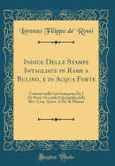 Indice Delle Stampe Intagliate in Rame a Bulino, E in Acqua Forte: Esistenti Nella Gia Stamperia de I de Rossi Ora Nella Calcografia Della REV. CAM. Apost. a Pie' Di Marmo (Classic Reprint)