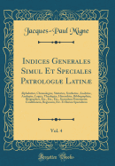 Indices Generales Simul Et Speciales Patrologi Latin, Vol. 4: Alphabetice, Chronologice, Statistice, Synthetice, Analytice, Analogice, Logice, Theologice, Hierarchice, Bibliographice, Biographice, Etc., Etc., Etc., Secundum Personarum Conditionem, Reg