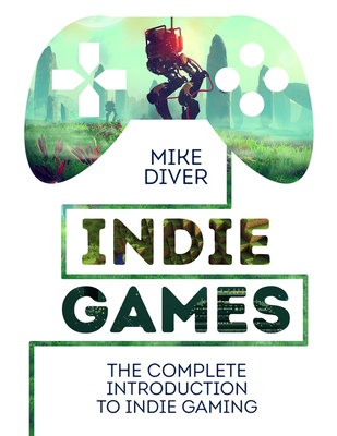 Indie Games: The Complete Introduction to Indie Gaming - Diver, Mike