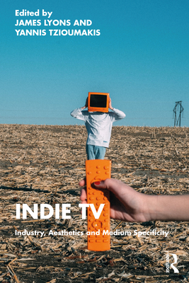 Indie TV: Industry, Aesthetics and Medium Specificity - Lyons, James (Editor), and Tzioumakis, Yannis (Editor)