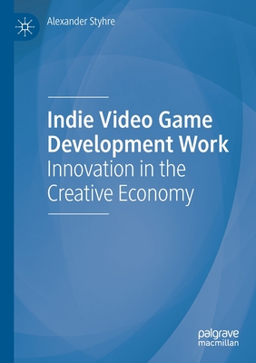 Indie Video Game Development Work: Innovation in the Creative Economy - Styhre, Alexander