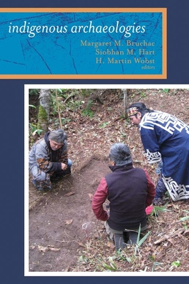 Indigenous Archaeologies: A Reader on Decolonization - Bruchac, Margaret (Editor), and Hart, Siobhan (Editor), and Wobst, H Martin (Editor)