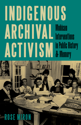 Indigenous Archival Activism: Mohican Interventions in Public History and Memory - Miron, Rose