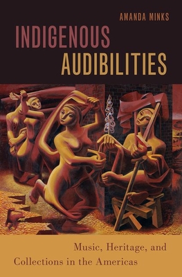 Indigenous Audibilities: Music, Heritage, and Collections in the Americas - Minks, Amanda