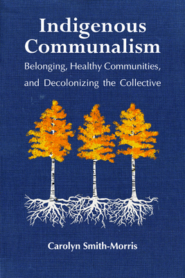 Indigenous Communalism: Belonging, Healthy Communities, and Decolonizing the Collective - Smith-Morris, Carolyn