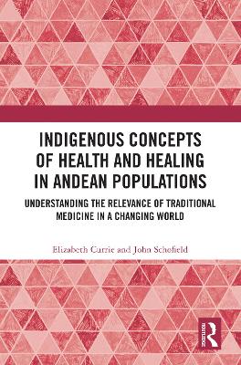 Indigenous Concepts of Health and Healing in Andean Populations: Understanding the Relevance of Traditional Medicine in a Changing World - Currie, Elizabeth, and Schofield, John