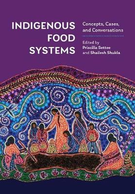 Indigenous Food Systems: Concepts, Cases, and Conversations - Settee, Priscilla (Editor), and Shukla, Shailesh (Editor)