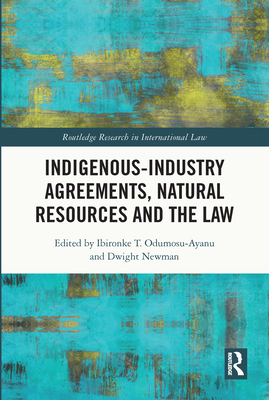 Indigenous-Industry Agreements, Natural Resources and the Law - Odumosu-Ayanu, Ibironke T (Editor), and Newman, Dwight (Editor)