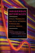 Indigenous Interfaces: Spaces, Technology, and Social Networks in Mexico and Central America