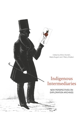 Indigenous Intermediaries: New perspectives on exploration archives - Konishi, Shino (Editor), and Nugent, Maria (Editor), and Shellam, Tiffany (Editor)