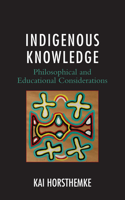 Indigenous Knowledge: Philosophical and Educational Considerations - Horsthemke, Kai