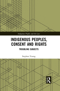 Indigenous Peoples, Consent and Rights: Troubling Subjects