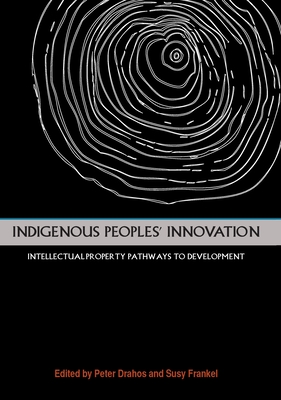 Indigenous People's Innovation: Intellectual Property Pathways to Development - Drahos, Peter, and Frankel, Susy