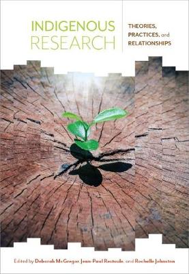 Indigenous Research: Theories, Practices, and Relationships - McGregor, Deborah (Editor), and Restoule, Jean-Paul (Editor), and Johnston, Rochelle (Editor)