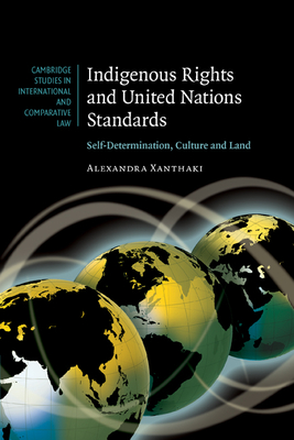 Indigenous Rights and United Nations Standards: Self-Determination, Culture and Land - Xanthaki, Alexandra