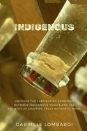 Indigenous: Uncover the fascinating symbiosis between indigenous yeasts and the artistry of crafting truly authentic wines
