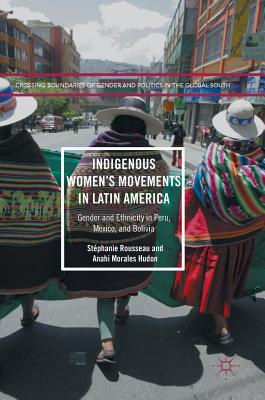 Indigenous Women's Movements in Latin America: Gender and Ethnicity in Peru, Mexico, and Bolivia - Rousseau, Stphanie, and Morales Hudon, Anahi