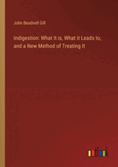 Indigestion: What It is, What it Leads to, and a New Method of Treating It