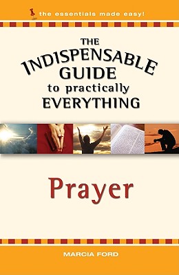 Indispensable Guide to Practically Everything: Prayer - Ford, Marcia