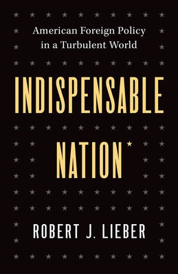 Indispensable Nation: American Foreign Policy in a Turbulent World - Lieber, Robert J