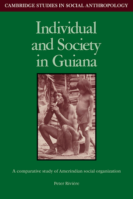 Individual and Society in Guiana: A Comparative Study of Amerindian Social Organisation - Riviere, Peter